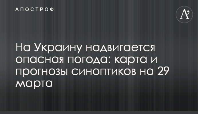 На Україну насувається небезпечна погода: карта та прогнози синоптиків на 29 березня
