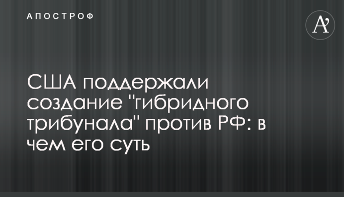 США підтримали створення "гібридного трибуналу" проти РФ: у чому його суть