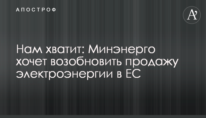 Нам хватит: Минэнерго хочет возобновить продажу электроэнергии в ЕС