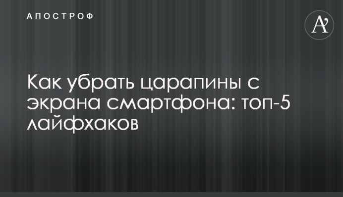 Как убрать царапины с экрана смартфона: топ-5 лайфхаков
