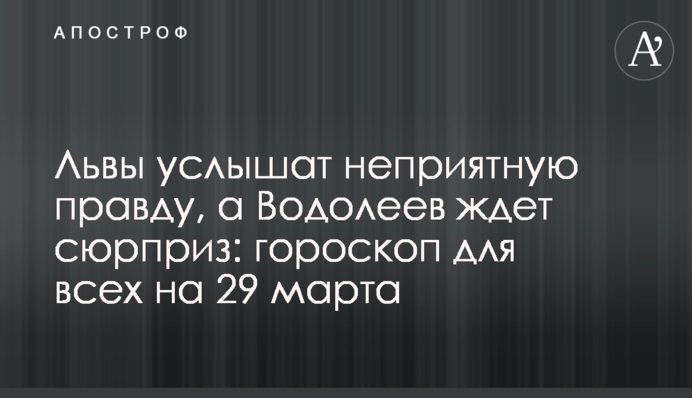 Леви почують неприємну правду, а Водоліїв чекає сюрприз: гороскоп для всіх на 29 березня