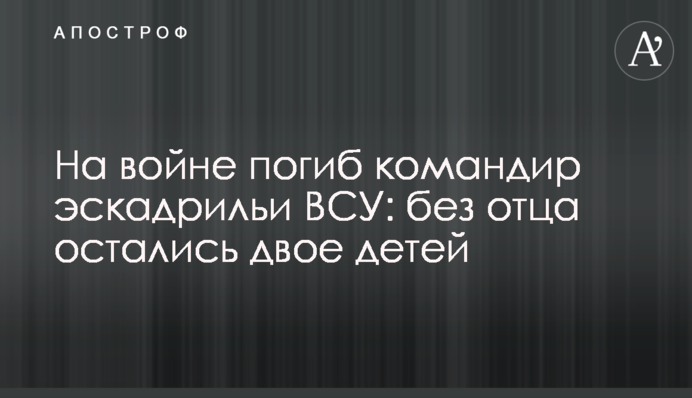 На війні загинув командир ескадрильї ЗСУ: без батька залишилося двоє дітей