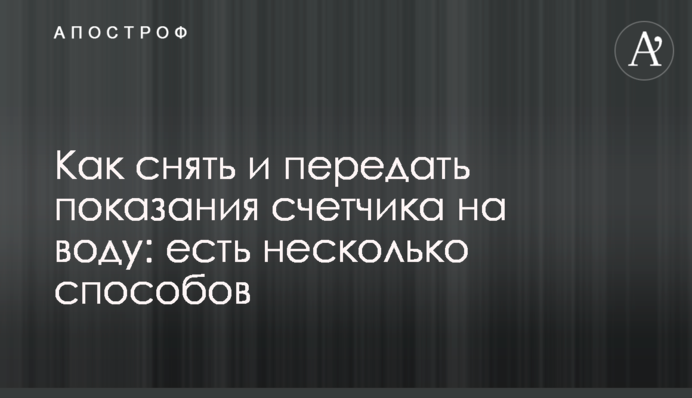 Як зняти та передати показання лічильника на воду: є кілька способів