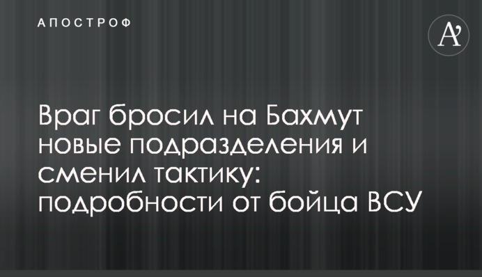 Враг бросил на Бахмут новые подразделения и сменил тактику: подробности от бойца ВСУ