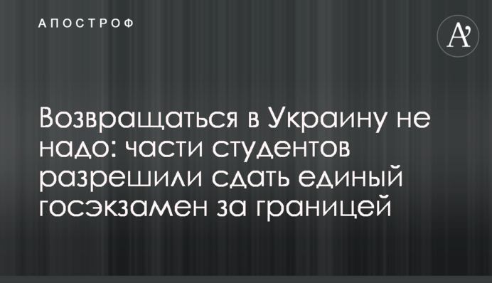Повертатися в Україну не треба: частині студентів дозволили скласти єдиний держіспит за кордоном