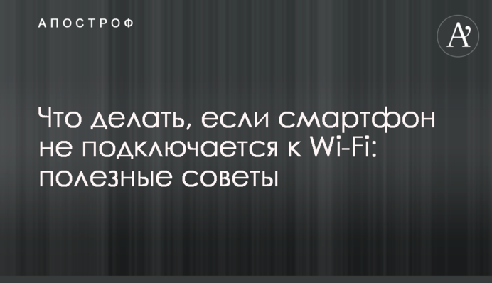 Що робити, якщо смартфон не підключається до Wi-Fi: корисні поради