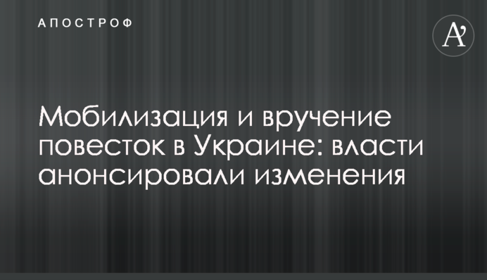 Мобилизация и вручение повесток в Украине: власти анонсировали изменения