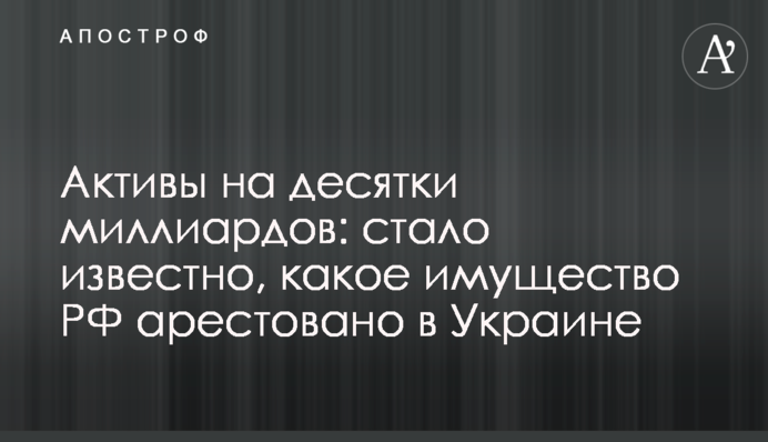 Активи на десятки мільярдів: стало відомо, яке майно РФ арештоване в Україні