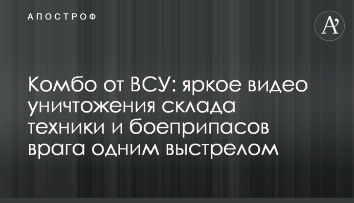 Комбо від ЗСУ: яскраве відео знищення складу техніки та боєприпасів ворога одним пострілом
