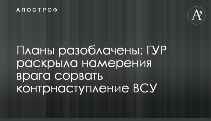 Планы разоблачены: ГУР раскрыла намерения врага сорвать контрнаступление ВСУ