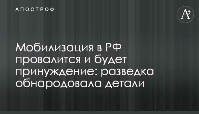 Мобилизация в РФ провалится и будет принуждение: разведка обнародовала детали