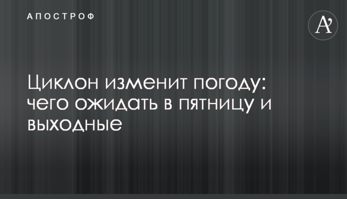 Циклон изменит погоду: чего ожидать в пятницу и выходные
