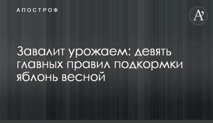 Завалить урожаєм: дев'ять головних правил підживлення яблунь навесні