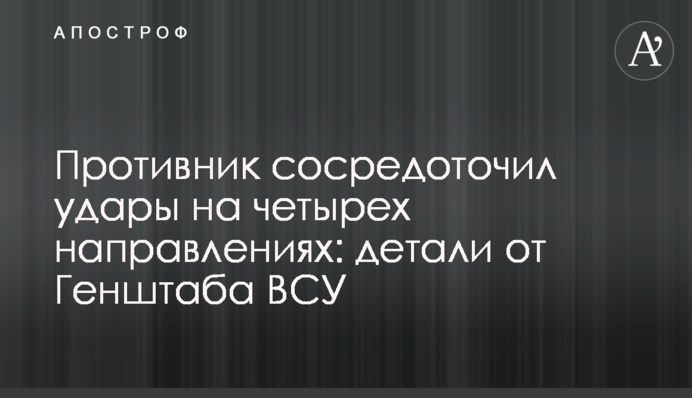 Противник сосредоточил удары на четырех направлениях: детали от Генштаба ВСУ