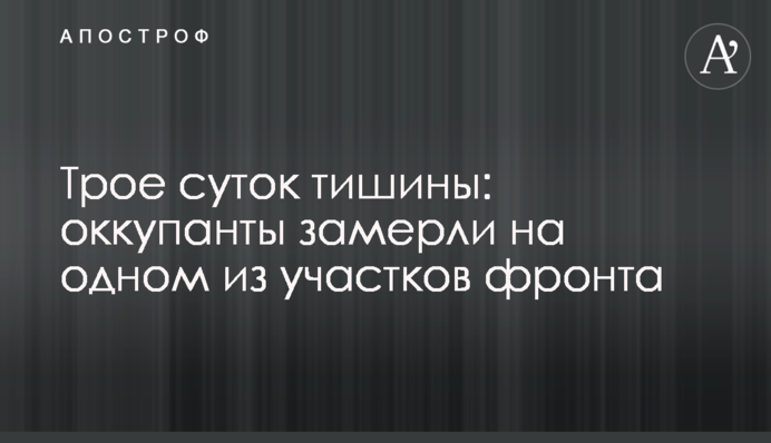 Трое суток тишины: оккупанты замерли на одном из участков фронта