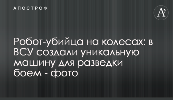 Робот-убийца на колесах: в ВСУ создали уникальную машину для разведки боем - фото