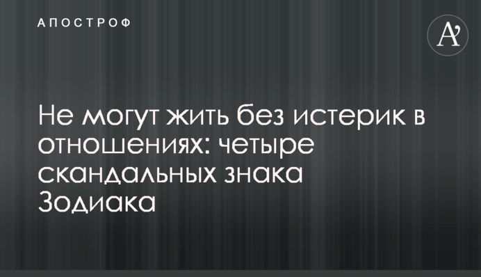 Не могут жить без истерик в отношениях: четыре скандальных знака Зодиака