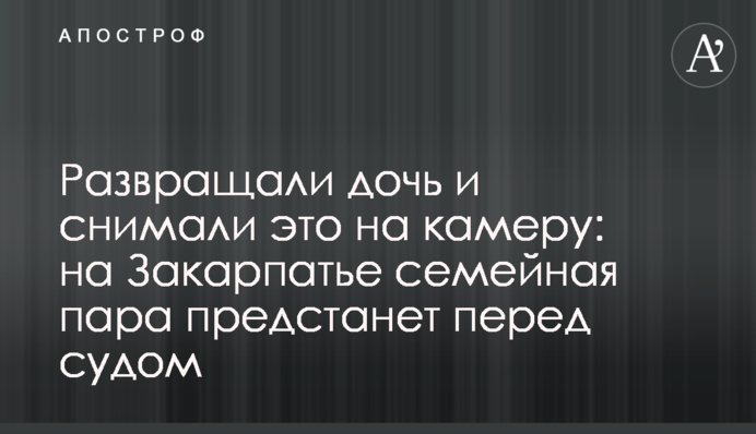 Розбещували доньку і знімали це на камеру: на Закарпатті сімейна пара постане перед судом