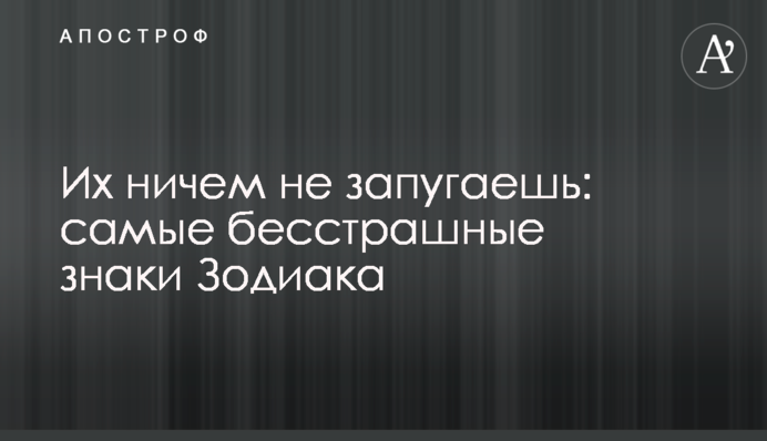 Їх нічим не залякаєш: найбезстрашніші знаки Зодіаку