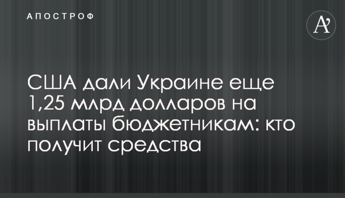 США дали Украине еще 1,25 млрд долларов на выплаты бюджетникам: кто получит средства
