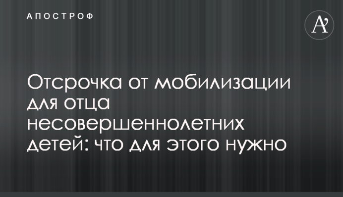 Отсрочка от мобилизации для отца несовершеннолетних детей: что для этого нужно
