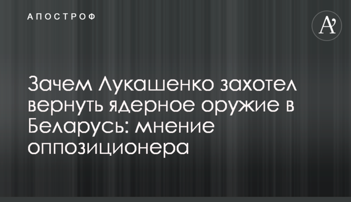 Навіщо Лукашенко захотів повернути ядерну зброю до Білорусі: думка опозиціонера
