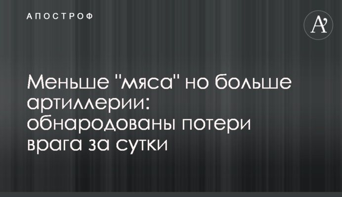 Меньше "мяса", но больше артиллерии: обнародованы потери врага за сутки