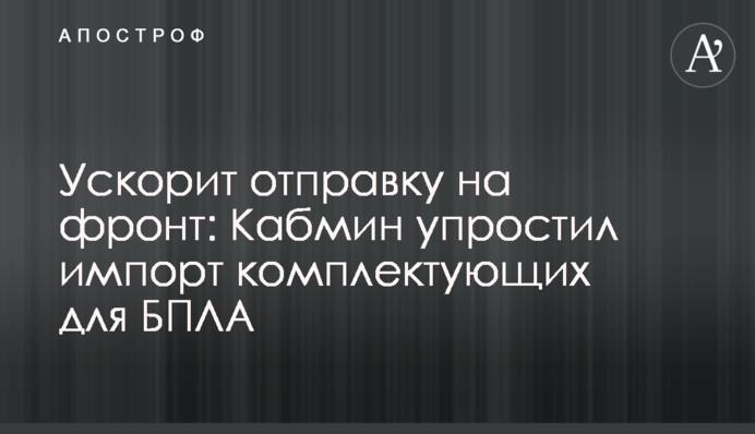 Прискорить відправку на фронт: Кабмін спростив імпорт комплектуючих для БПЛА