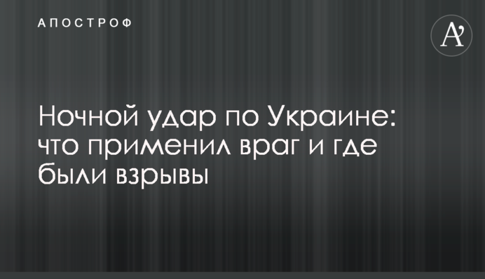 Нічний удар по Україні: що застосував ворог і де були вибухи