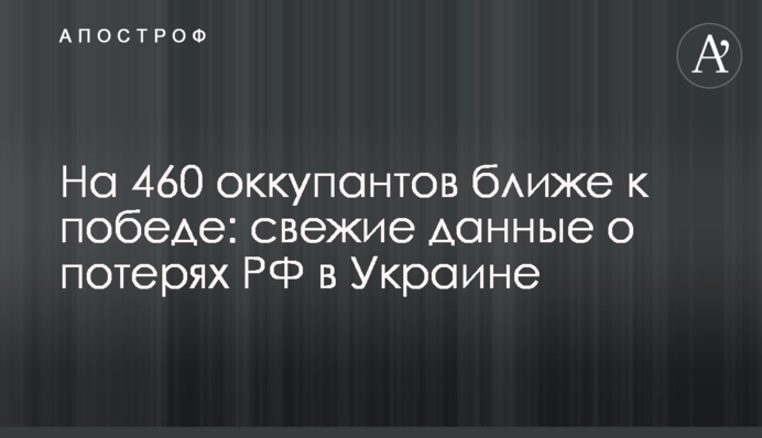 На 460 оккупантов ближе к победе: свежие данные о потерях РФ в Украине