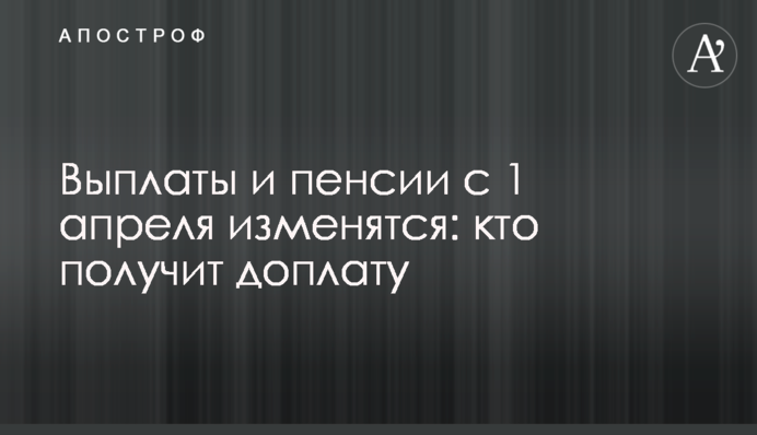 Виплати та пенсії з 1 квітня зміняться: хто отримає доплату
