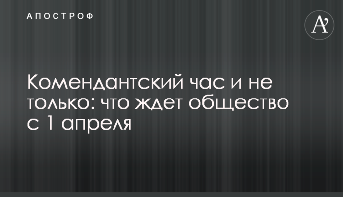 Комендантский час и не только: что ждет общество с 1 апреля