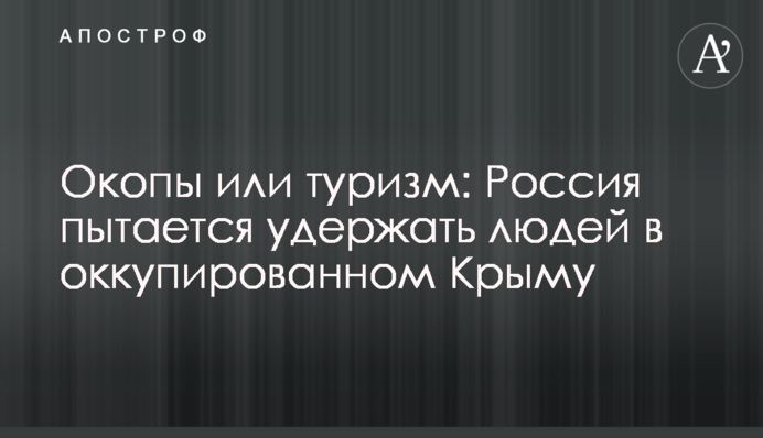 Окопы или туризм: Россия пытается удержать людей в оккупированном Крыму