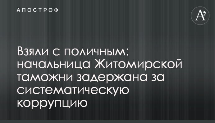 Взяли на гарячому: начальницю Житомирської митниці затримано за систематичну корупцію