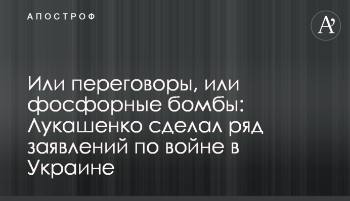 Або переговори, або фосфорні бомби: Лукашенко зробив низку заяв щодо війни в Україні