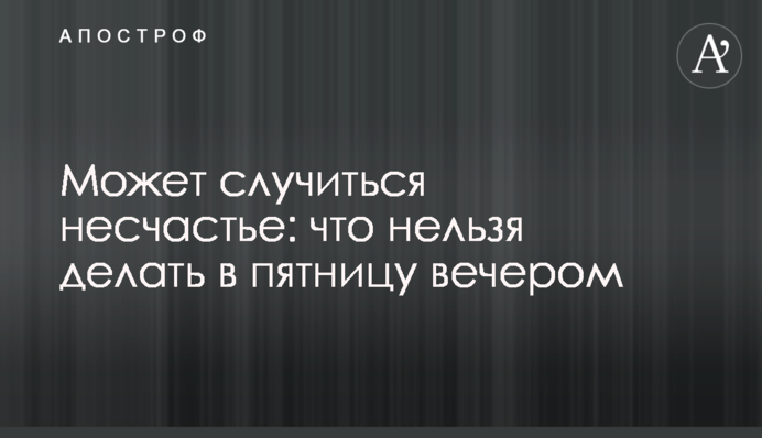 Може трапитись нещастя: що не можна робити у п'ятницю ввечері