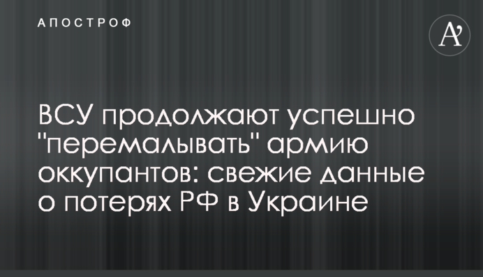 ВСУ продолжают успешно "перемалывать" армию оккупантов: свежие данные о потерях РФ в Украине