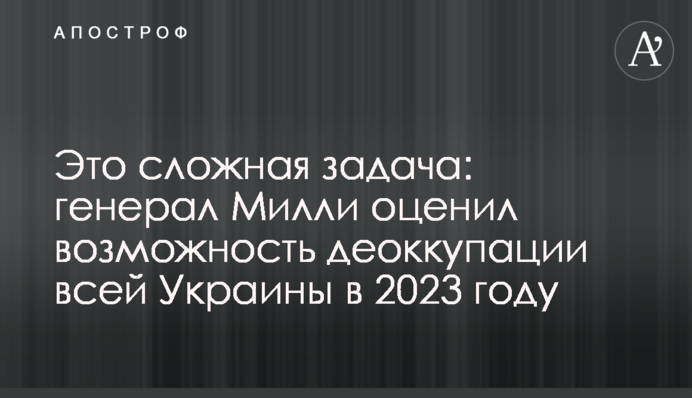 Это сложная задача: генерал Милли оценил возможность деоккупации всей Украины в 2023 году