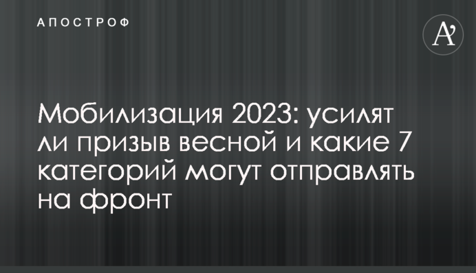 Мобилизация 2023: усилят ли призыв весной и какие 7 категорий могут отправлять на фронт
