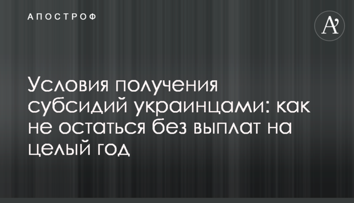 Умови отримання субсидій українцями: як не залишитись без виплат на цілий рік