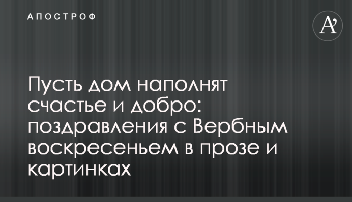 Пусть дом наполнят счастье и добро: поздравления с Вербным воскресеньем в прозе и картинках