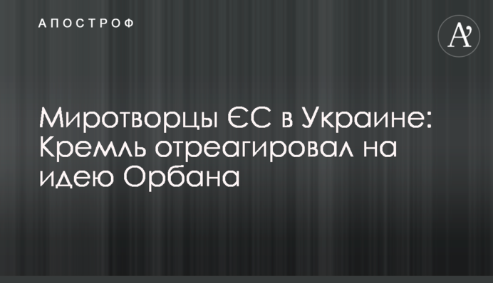 Миротворці ЄС в Україні: Кремль відреагував на ідею Орбана