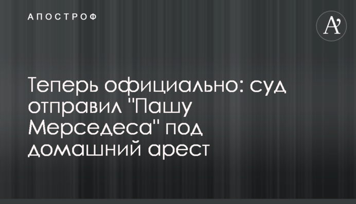 Тепер офіційно: суд відправив "Пашу Мерседеса" під домашній арешт