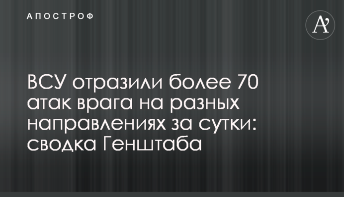ЗСУ відбили понад 70 атак ворога на різних напрямках за добу: зведення Генштабу