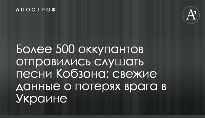 Понад 500 окупантів вирушили слухати пісні Кобзона: свіжі дані про втрати ворога в Україні