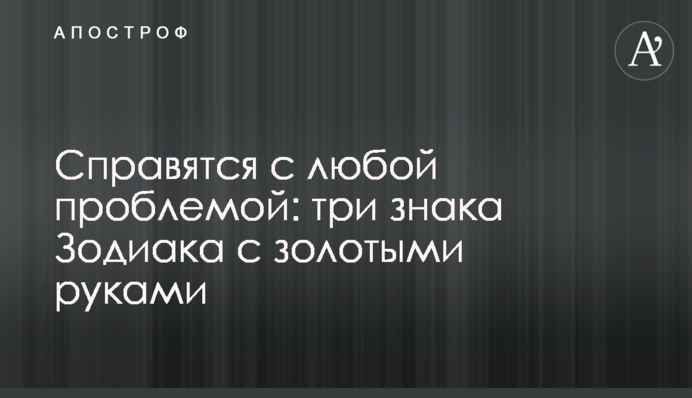 Впораються з будь-якою проблемою: три знаки Зодіаку із золотими руками
