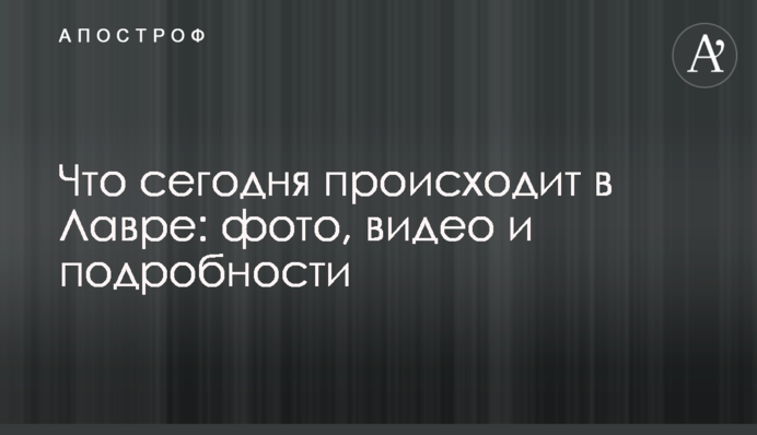 Що сьогодні відбувається у Лаврі: фото, відео та подробиці