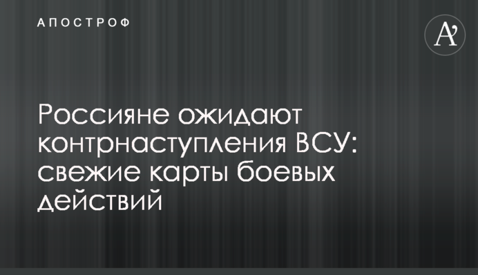 Росіяни чекають на контрнаступ ЗСУ: свіжі карти бойових дій