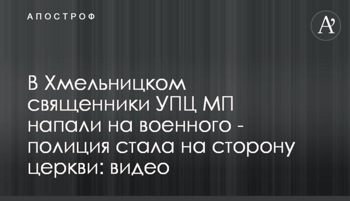 У Хмельницькому священики УПЦ МП напали на військового - поліція стала на бік церкви