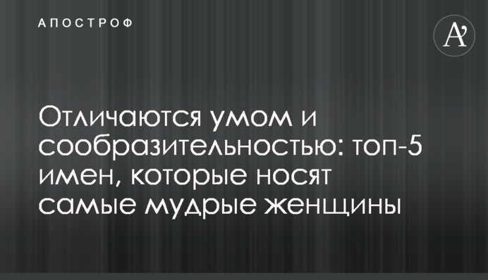 Відрізняються розумом та кмітливістю: топ-5 імен, які носять наймудріші жінки